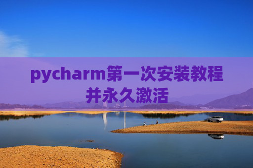 pycharm第一次安装教程并永久激活